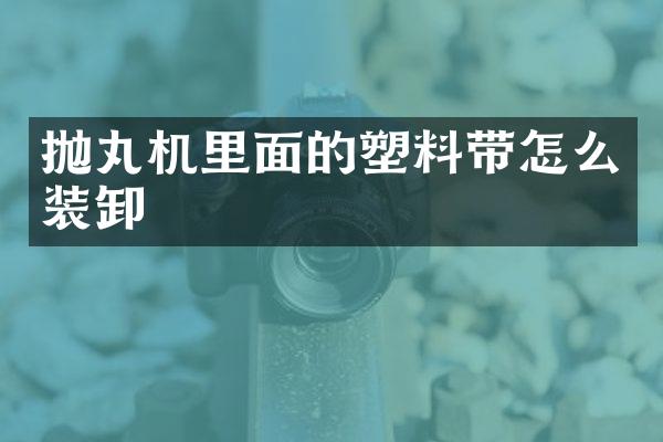 拋丸機里面的塑料帶怎么裝卸