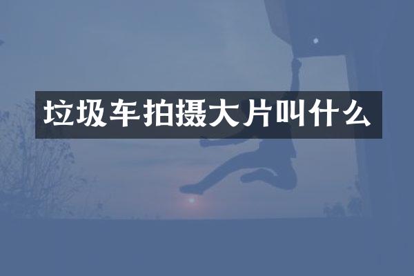 垃圾車拍攝大片叫什么