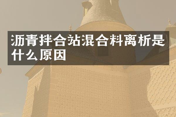 瀝青拌合站混合料離析是什么原因