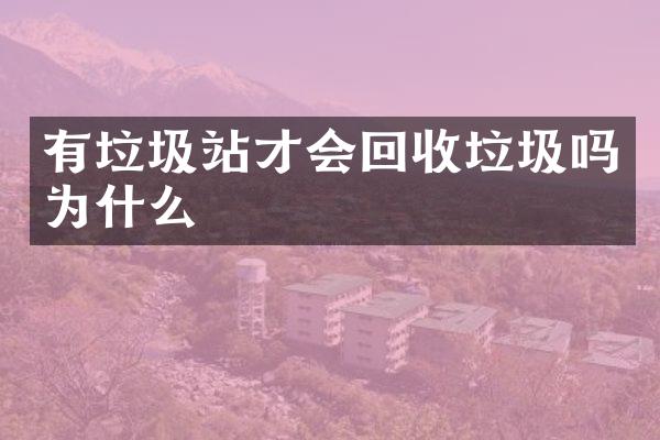 有垃圾站才會回收垃圾嗎為什么