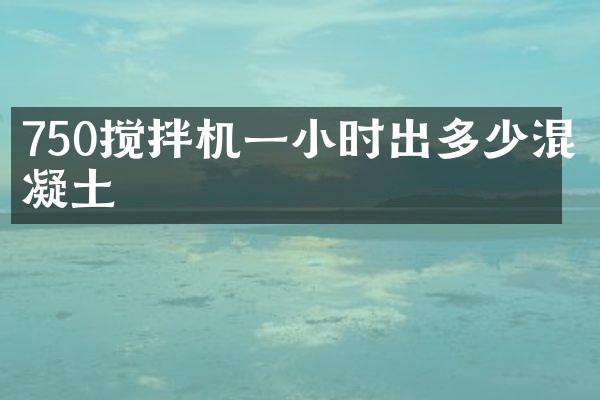 750攪拌機一小時出多少混凝土