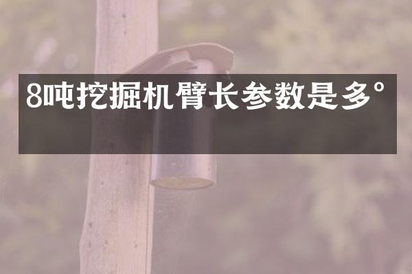 8噸挖掘機(jī)臂長參數(shù)是多少