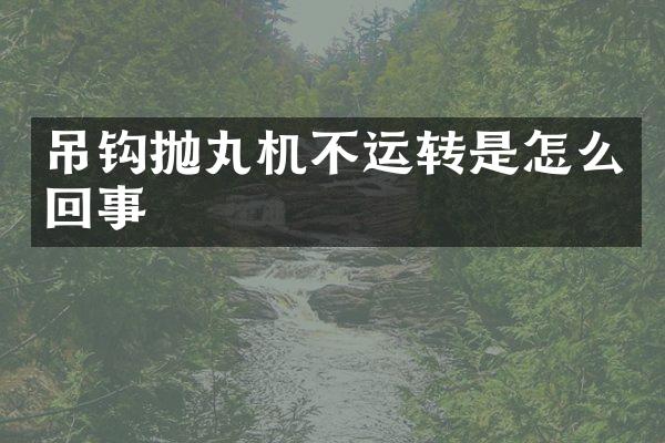 吊鉤拋丸機(jī)不運(yùn)轉(zhuǎn)是怎么回事