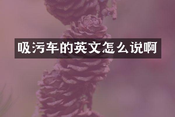 吸污車(chē)的英文怎么說(shuō)啊