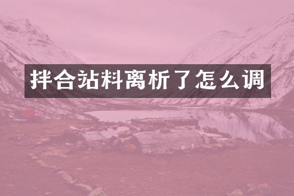 拌合站料離析了怎么調(diào)