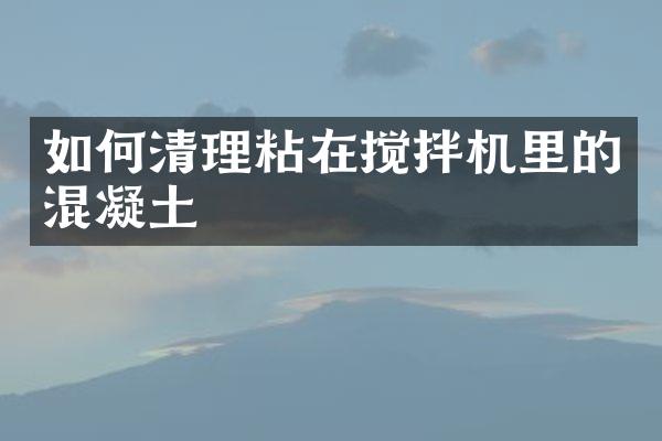 如何清理粘在攪拌機里的混凝土