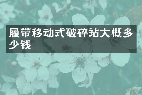 履帶移動(dòng)式破碎站大概多少錢