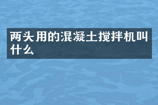 兩頭用的混凝土攪拌機(jī)叫什么