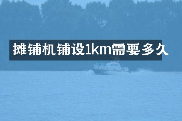 攤鋪機(jī)鋪設(shè)1km需要多久