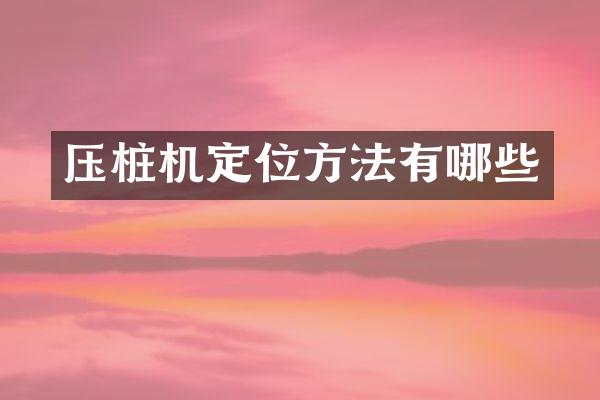 壓樁機(jī)定位方法有哪些