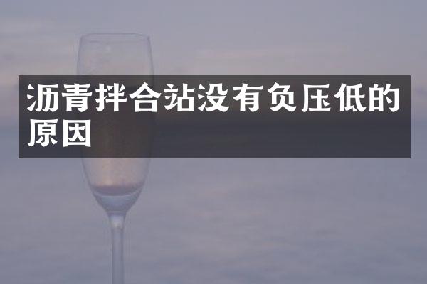 瀝青拌合站沒有負(fù)壓低的原因