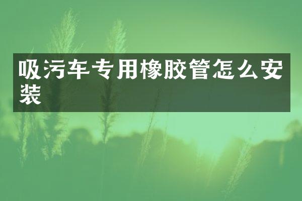 吸污車專用橡膠管怎么安裝