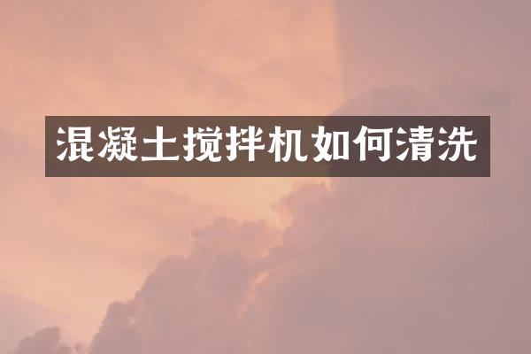 混凝土攪拌機(jī)如何清洗