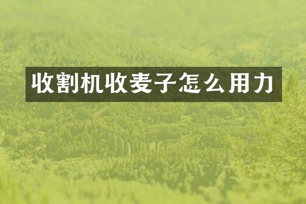 收割機(jī)收麥子怎么用力