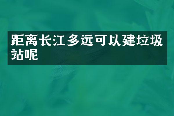 距離長江多遠可以建垃圾站呢