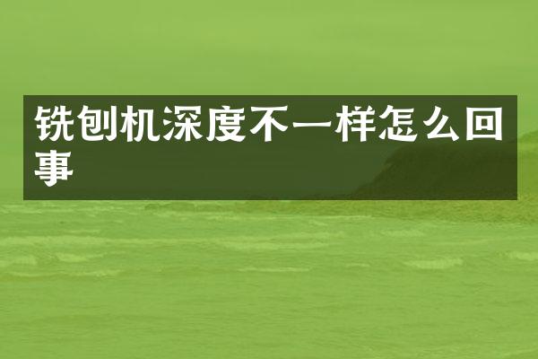 銑刨機(jī)深度不一樣怎么回事