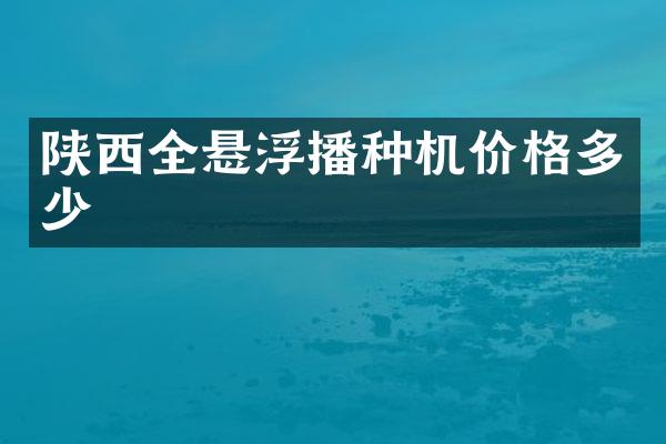 陜西全懸浮播種機價格多少