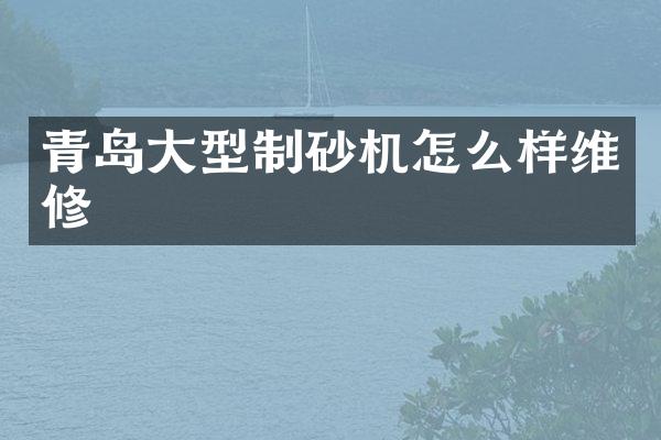 青島大型制砂機怎么樣維修