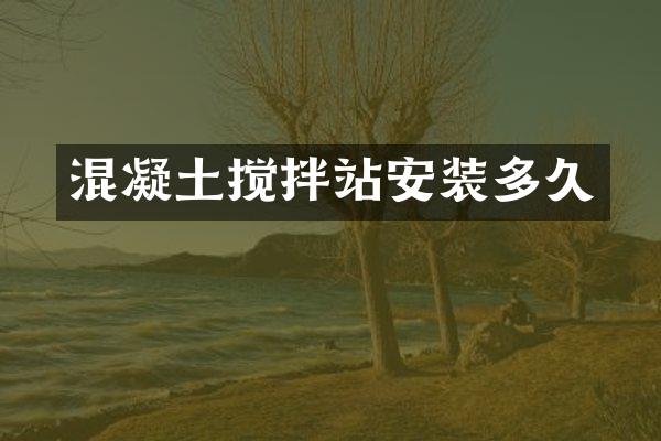 混凝土攪拌站安裝多久