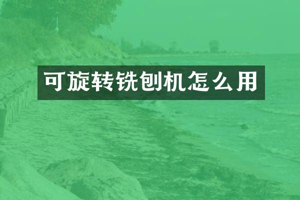 可旋轉(zhuǎn)銑刨機怎么用