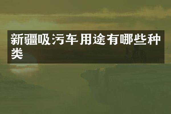 新疆吸污車用途有哪些種類