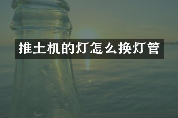 推土機(jī)的燈怎么換燈管