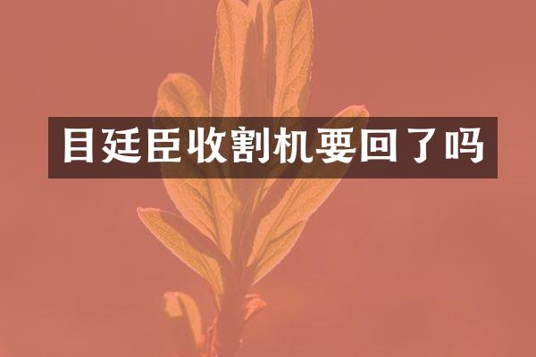 目廷臣收割機(jī)要回了嗎