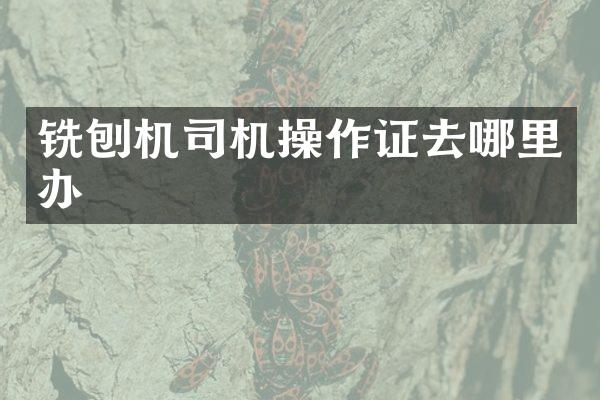 銑刨機司機操作證去哪里辦