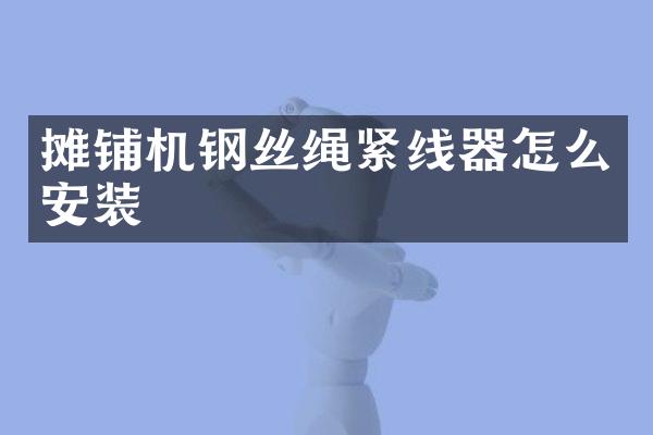 攤鋪機(jī)鋼絲繩緊線器怎么安裝