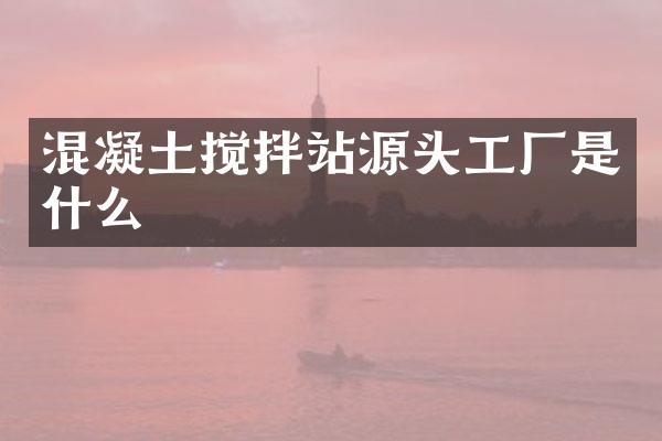 混凝土攪拌站源頭工廠是什么