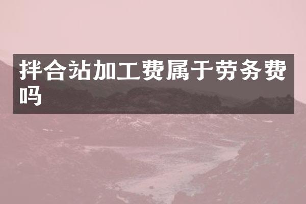 拌合站加工費屬于勞務費嗎