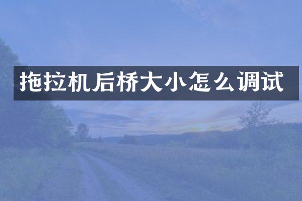 拖拉機后橋大小怎么調試