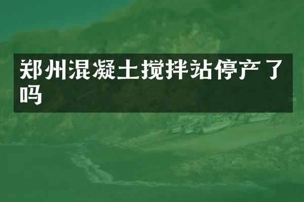 鄭州混凝土攪拌站停產(chǎn)了嗎