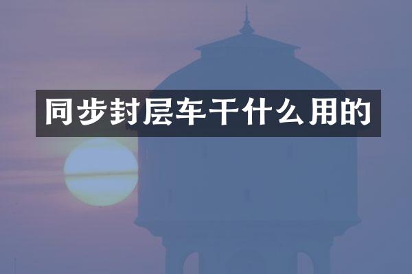 同步封層車干什么用的