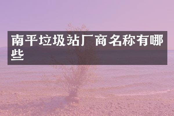 南平垃圾站廠商名稱有哪些