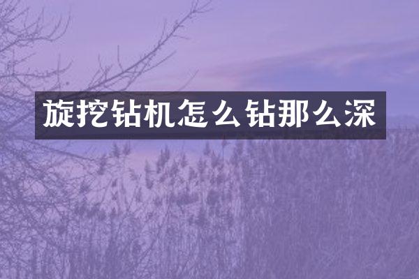 旋挖鉆機(jī)怎么鉆那么深