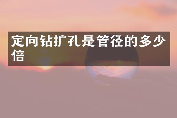 定向鉆擴(kuò)孔是管徑的多少倍