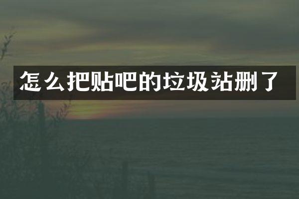 怎么把貼吧的垃圾站刪了