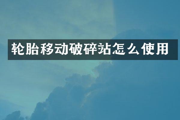 輪胎移動破碎站怎么使用