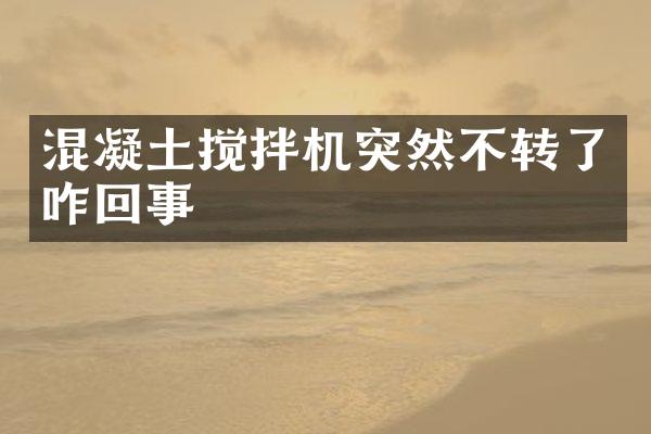 混凝土攪拌機突然不轉了咋回事