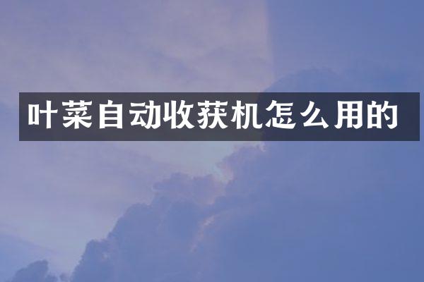 葉菜自動收獲機怎么用的