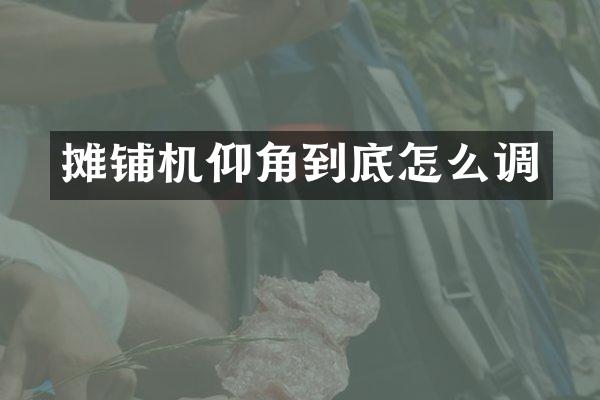 攤鋪機(jī)仰角到底怎么調(diào)