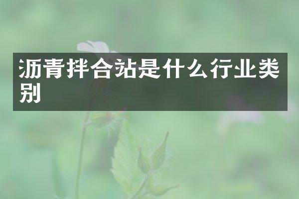 瀝青拌合站是什么行業(yè)類別