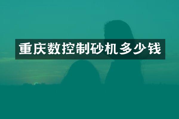 重慶數(shù)控制砂機多少錢