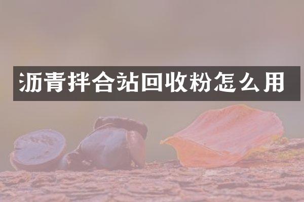 瀝青拌合站回收粉怎么用