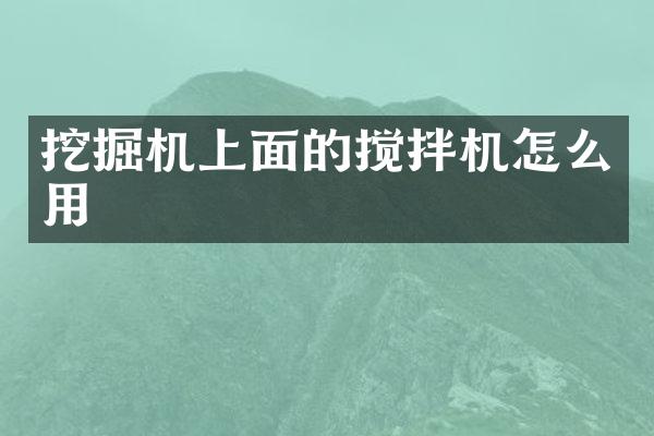 挖掘機(jī)上面的攪拌機(jī)怎么用