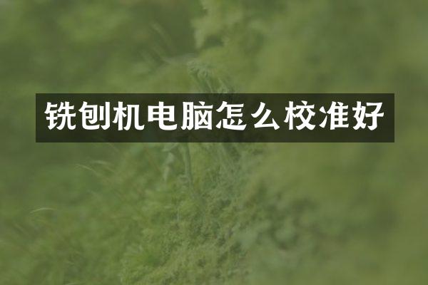 銑刨機電腦怎么校準好