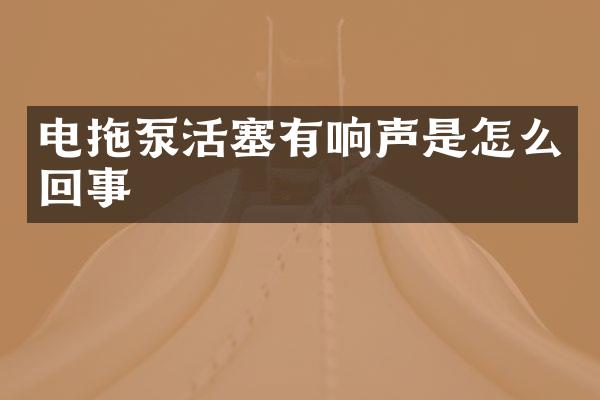 電拖泵活塞有響聲是怎么回事