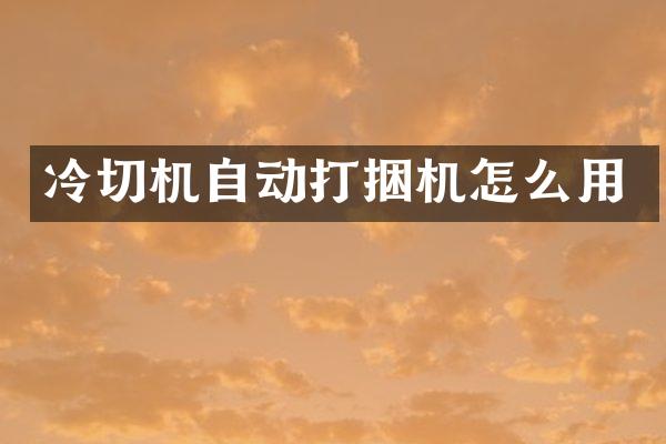 冷切機自動打捆機怎么用