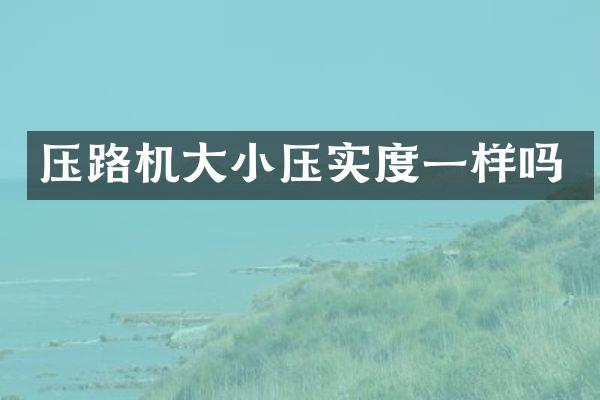 壓路機大小壓實度一樣嗎